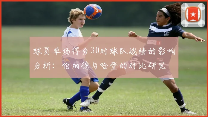 球员单场得分30对球队战绩的影响分析：伦纳德与哈登的对比研究