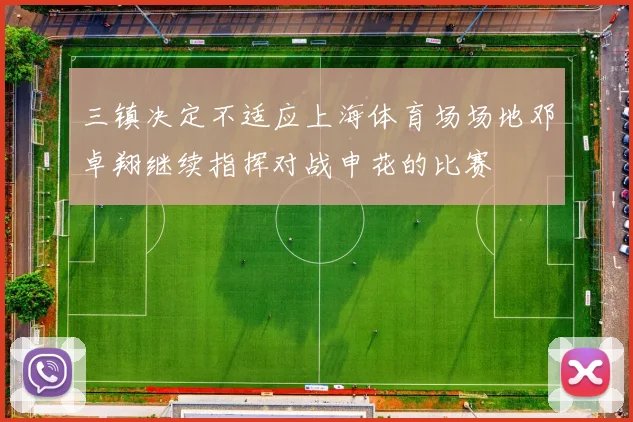 三镇决定不适应上海体育场场地邓卓翔继续指挥对战申花的比赛