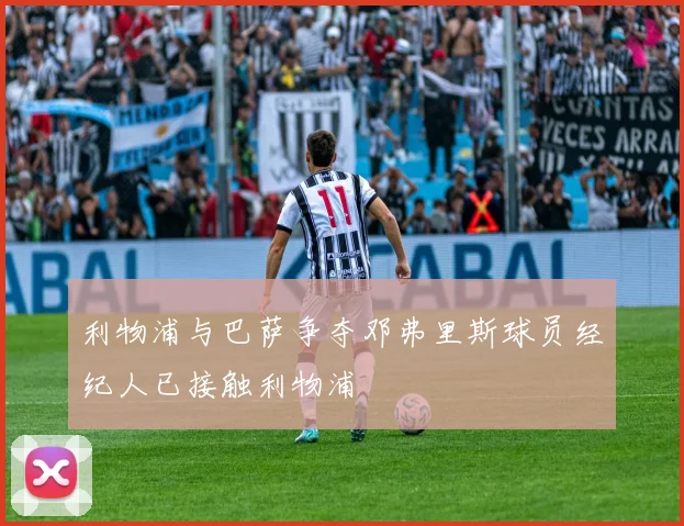 利物浦与巴萨争夺邓弗里斯球员经纪人已接触利物浦