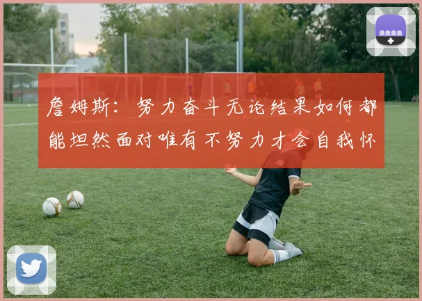 詹姆斯：努力奋斗无论结果如何都能坦然面对唯有不努力才会自我怀疑