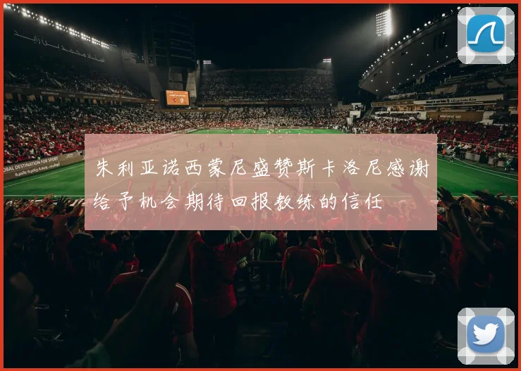 朱利亚诺西蒙尼盛赞斯卡洛尼感谢给予机会期待回报教练的信任